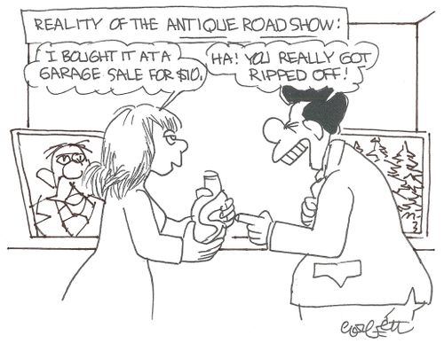 Reality of the Antique Roadshow: 'I bought it at a garage sale for $10.'   'Ha!  You really got ripped off!'