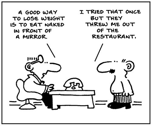 'A good way to lose weight is to eat naked in front of a mirror.'