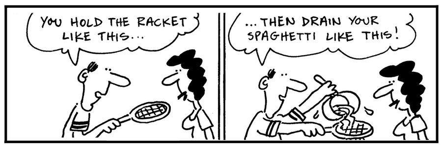 'You hold the racket like this. . . then drain your spaghetti like this.'