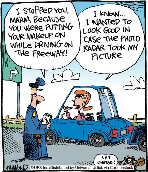 'I stopped you Ma'am, because you were putting your makeup on while driving on the freeway!'