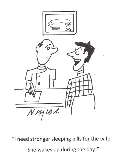 'I need stronger sleeping pills for the wife. She wakes up during the day!'