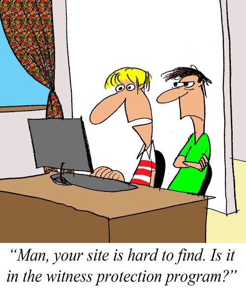 'Man, your site is hard to find. Is it in the witness protection program?'