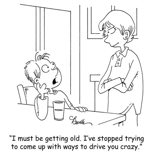 'I must be getting old. I've stopped trying to come up with ways to drive you crazy.'
