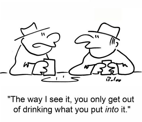 'The way I see it, you only get out of drinking what you put into it.'