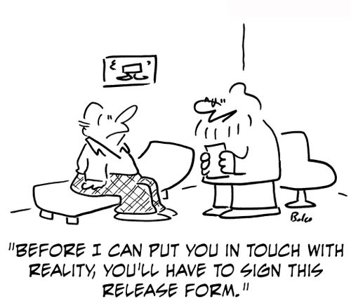 'Before I can put you in touch with reality, you'll have to sign this release form.'