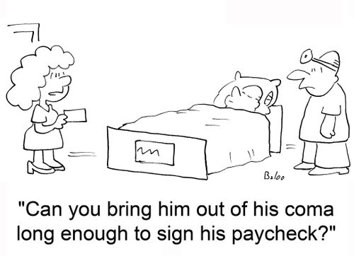 'Can you bring him out of his coma long enough to sign his paycheck?'