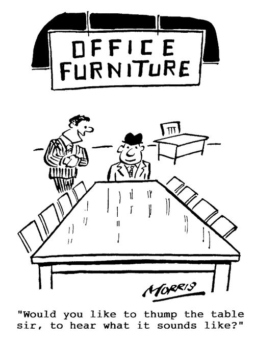 Office Furniture - Would you like to thump the table sir, to hear what it sounds like?