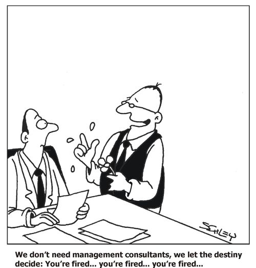 'We don't need management consultants, we let the detiny decide: You're fired... you're fired... you're fired...'