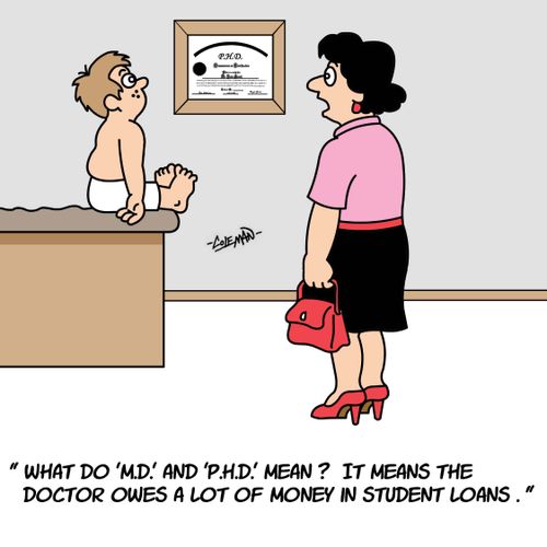 What do MD and PHD mean? It means the doctor owes a lot of money in student loans.