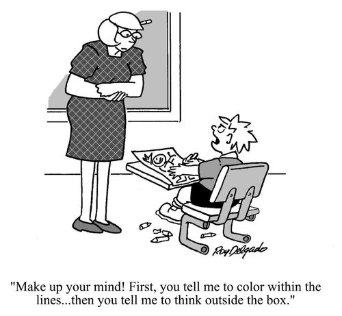 'Make up your mind! First, you tell me to color within the lines, then you tell me to think outside the box.'