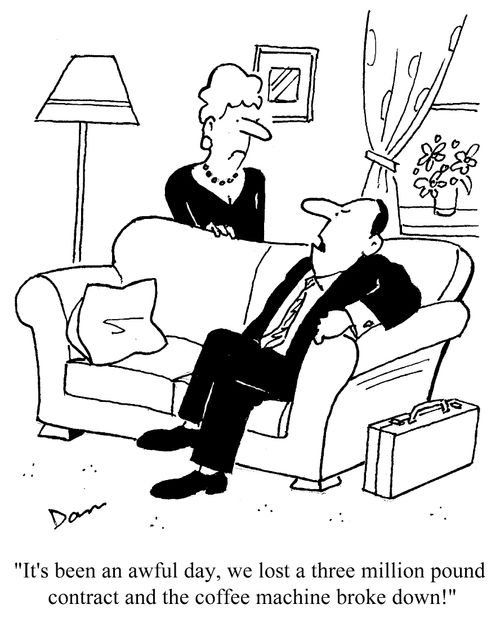 'It's been an awful day, we lost a three million pound contract and the coffee machine broke down!'