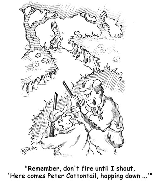 'Remember, don't fire until I shout, 'Here comes Peter Cottontail, hopping down ...'