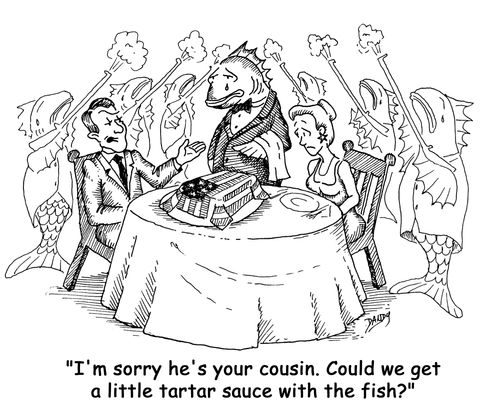 'I'm sorry he's your cousin. Could we get a little tartar sauce with the fish?'
