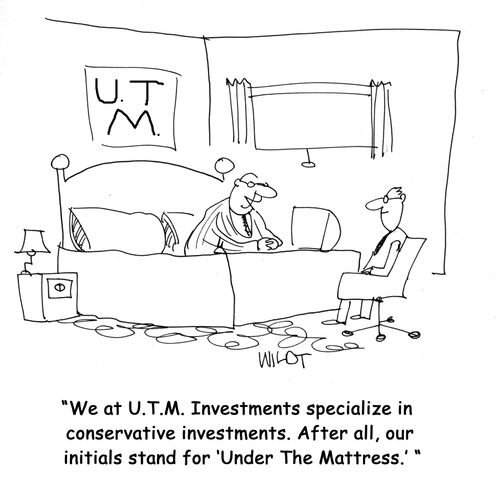 "We at U.T.M. Investments specialize in conservative investments. After all, our initials stand for 'Under The Mattress.' "