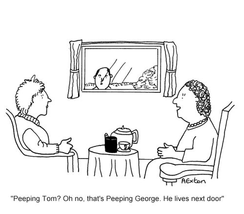 'Peeping Tom? Oh no, that's Peeping George. He lives next door.'