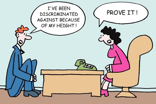 "I've been discriminated against because of my height!"  "PROVE IT!"