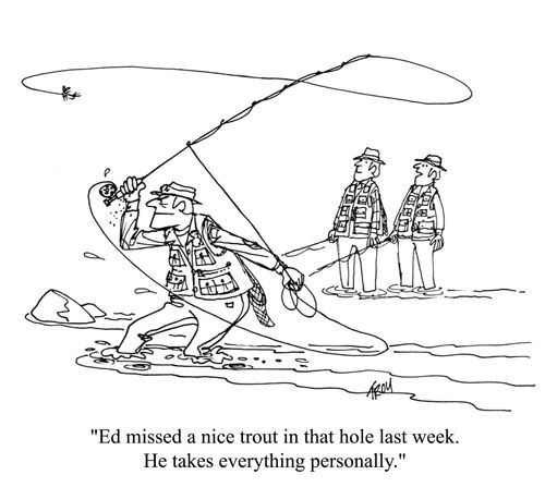 'Ed missed a nice trout in that hole last week. He takes everything personally.'
