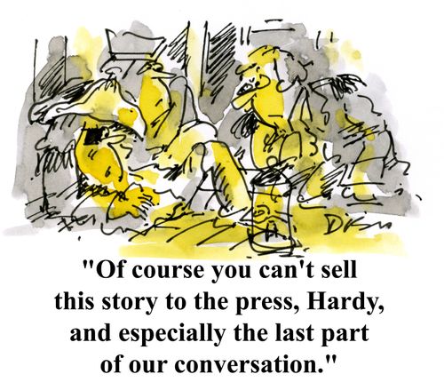 'Of course you can't sell this story to the press, Hard, and especailly not the last part of our conversation.'