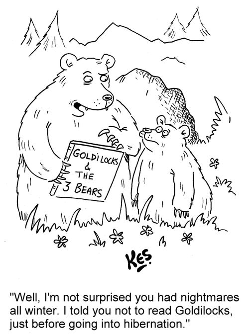 'Well, I'm not surprised you had nightmares all winter. I told you not to read Goldilocks, just before going into hibernation.'