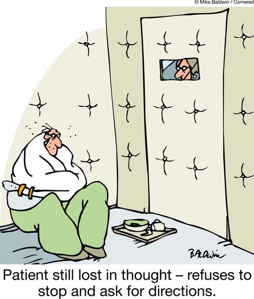 Patient still lost in thought ??" refuses to stop and ask for directions.