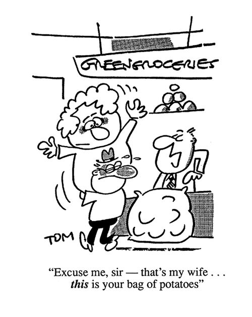 'Excuse me sir, but that's my wife...this is your bag of potatoes.'