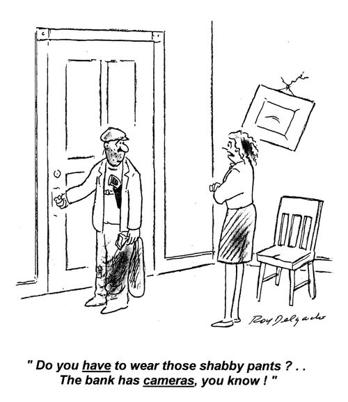 'Do you have to wear those shabby pants?.. The bank has cameras you know!'