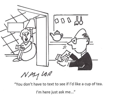 'You don't have to text to see if I'd like a cup of tea. I'm here just ask me.'