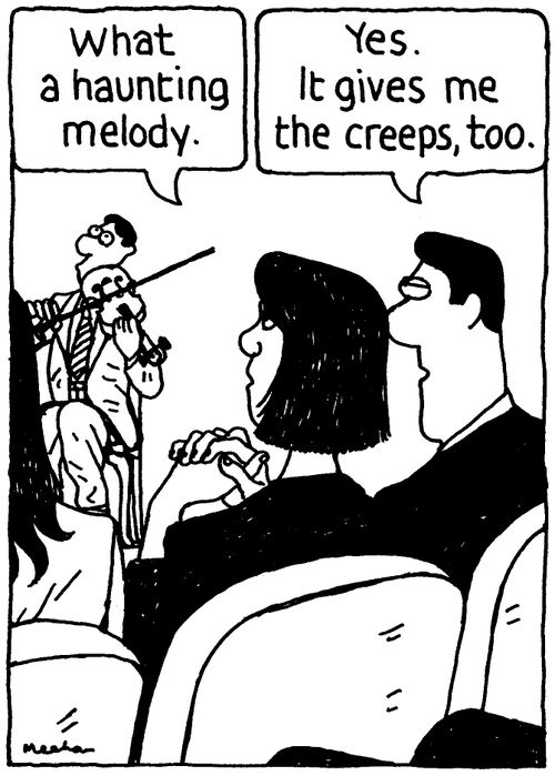 'What a haunting melody.' 'Yes. It gives me the creeps, too.'