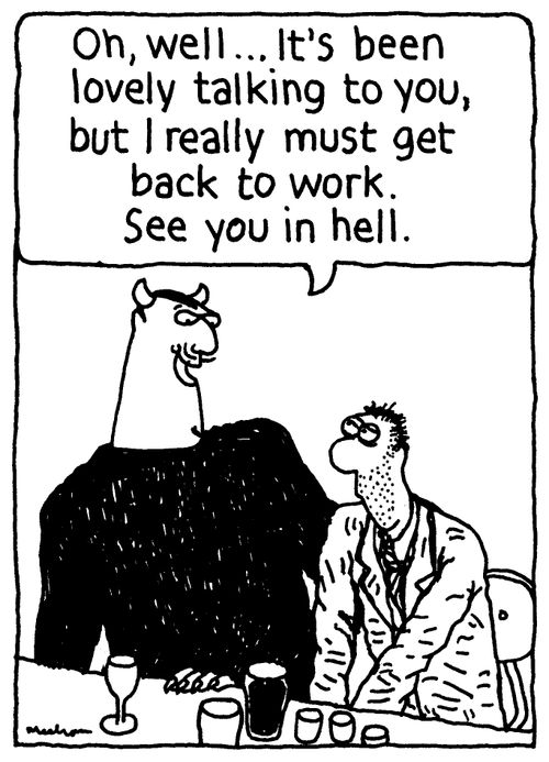 'Oh, well... It's been lovely talking to you, but I really must get back to work. See you in hell.'