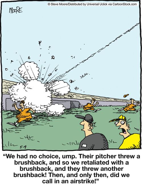 'We had no choice, ump. Their pitcher threw a brushback, and so we retaliated with a burshback...'