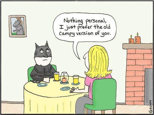 'Nothing personal, I just prefer the old campy version of you.'