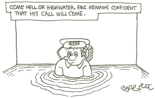 Come hell, or highwater, Eric remains confident that his call will come.