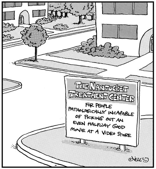 The Nantucket Treatment Center for people pathologically incapable of picking out an even halfway good movie at a video store.