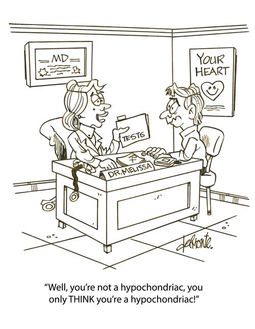 'Well, you're not a hypochondriac, you only THINK you're a hypochondriac!'