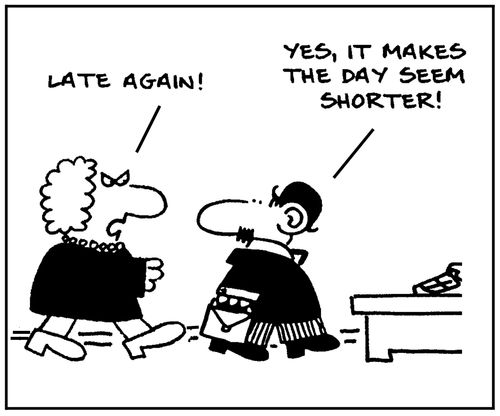 'Late again. Yes, it makes the day seem shorter .'
