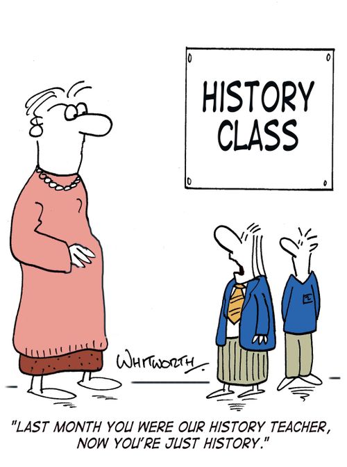 'Last month you were our history teacher, now you're just history.'