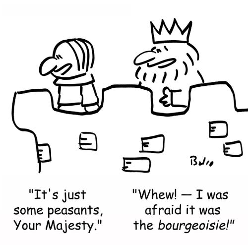 'It's just some peasants, Your Majesty.' - 'Whew! - I was afraid it was the BOURGEOISIE!'