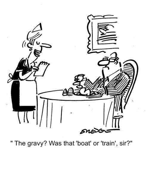 'The gravy? Was that 'boat' or 'train', sir?'