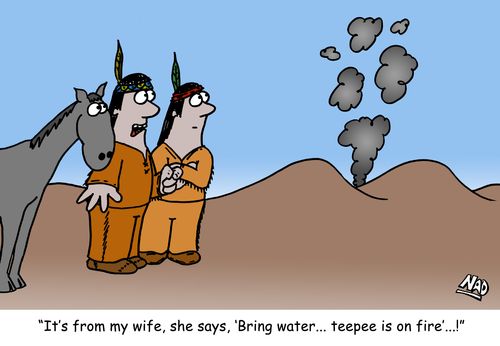 'It's from my wife, she says, 'Bring water... teepee is on fire'...!'