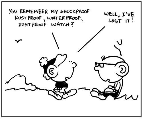 'You remember my shockproof, rustproof, waterproof, dustproof watch? Well, I lost it.'