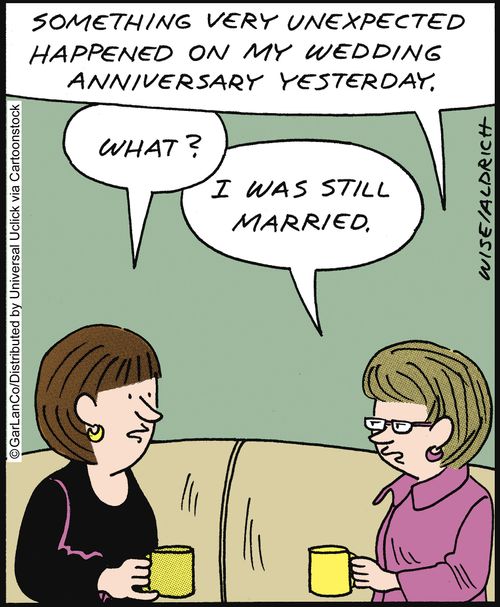 'Something very unexpected happened on my wedding anniversary yesterday.' 'What?' 'I was still married.'