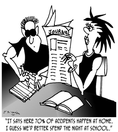 'It says here 70% of accidents happen at home. I guess we'd better spend the night at school.'