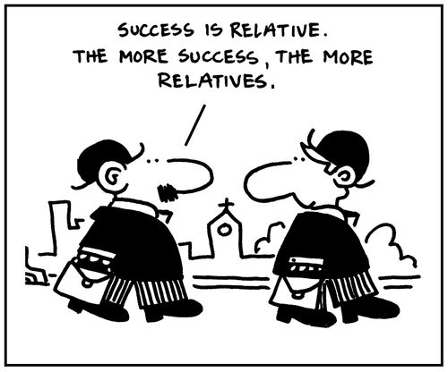 'Success is relative, the more success the more relatives.'