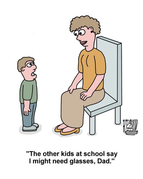 'The other kids at school say I might need glasses, Dad.'