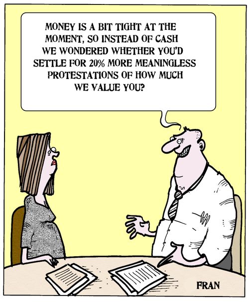 'Money is a bit tight at the moment, so instead of cash we wondered whether you'd settle for 20% more meaningless protestations of how much we value you?'