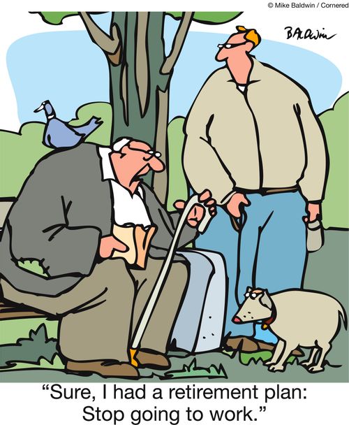 'Sure, I had a retirement plan: Stop going to work.'