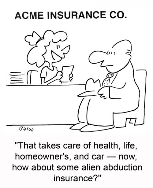 'That takes care of health, life, homeowner's, and car -- now, how about some alien abduction insurance?'