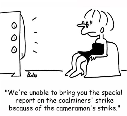 'We're unable to bring you the special report on the coalminers' strike because of the cameraman's strike.'