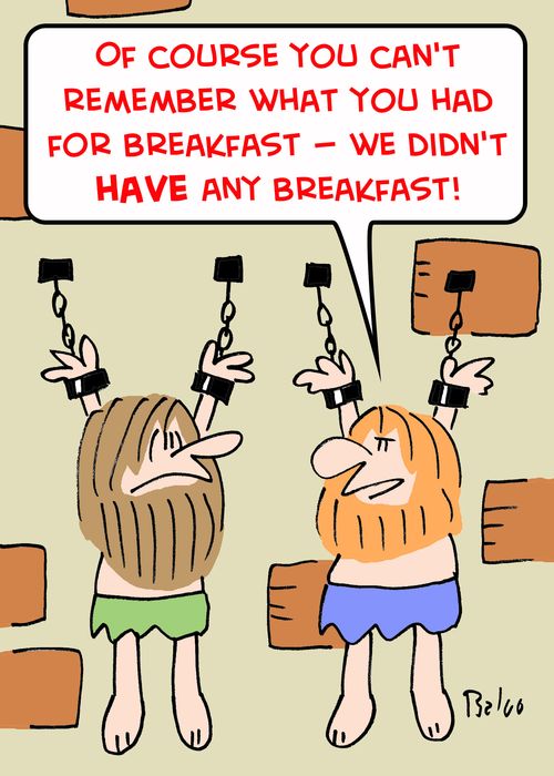 'Of course you can't remember what you had for breakfast -- we didn't HAVE any breakfast.'