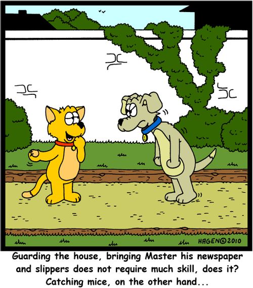 'Guarding the house, bringing Master his newspaper and slippers does not require much skill, does it? Catching mice, on the other hand...'